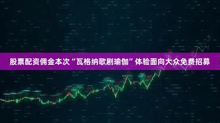 股票配资佣金本次“瓦格纳歌剧瑜伽”体验面向大众免费招募