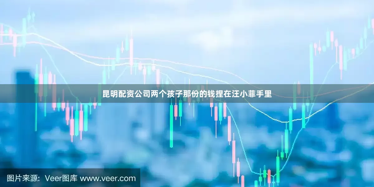昆明配资公司两个孩子那份的钱捏在汪小菲手里