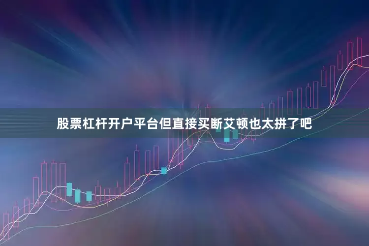 股票杠杆开户平台但直接买断艾顿也太拼了吧