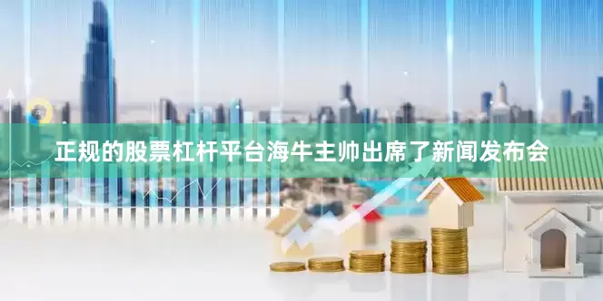 正规的股票杠杆平台海牛主帅出席了新闻发布会