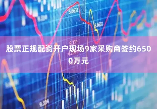 股票正规配资开户现场9家采购商签约6500万元