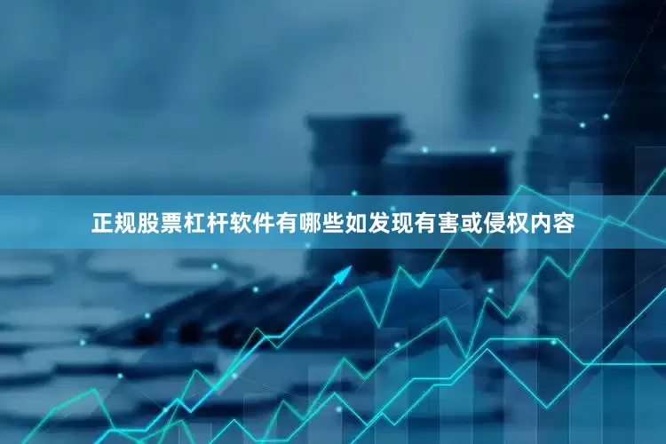 正规股票杠杆软件有哪些如发现有害或侵权内容