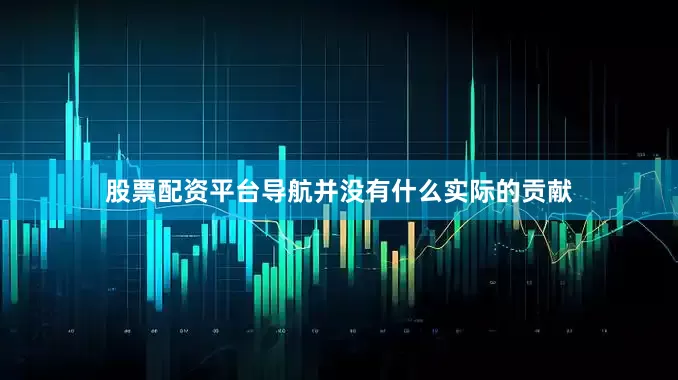 股票配资平台导航并没有什么实际的贡献