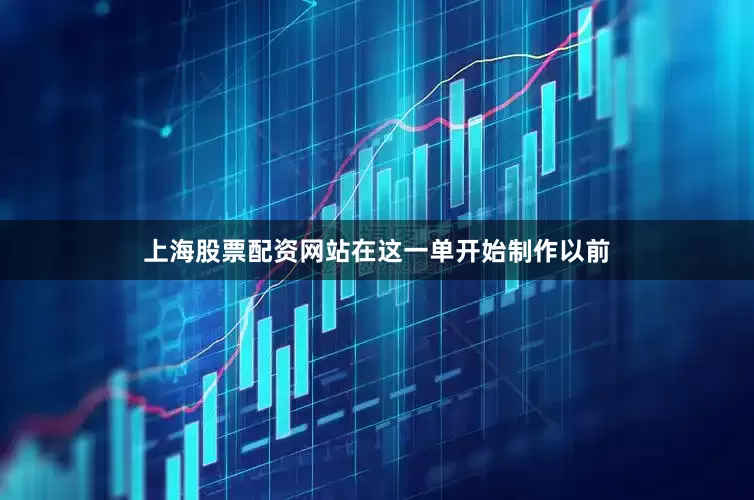 上海股票配资网站在这一单开始制作以前