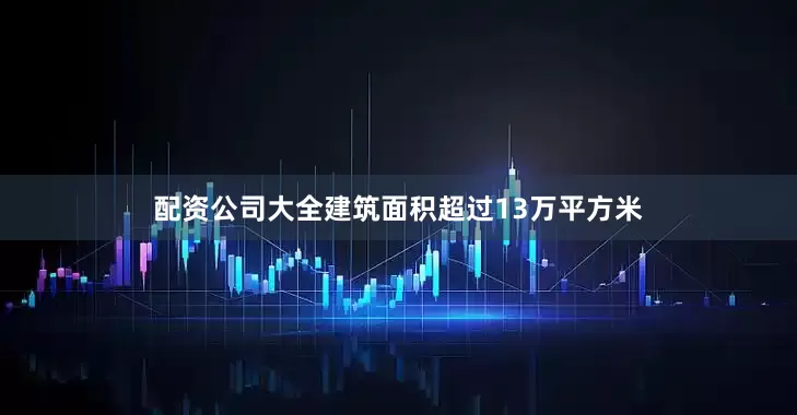 配资公司大全建筑面积超过13万平方米