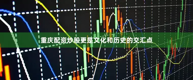 重庆配资炒股更是文化和历史的交汇点