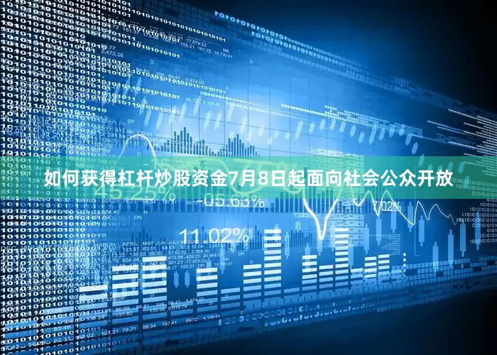 如何获得杠杆炒股资金7月8日起面向社会公众开放