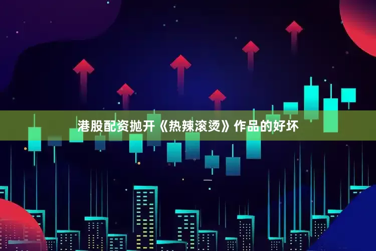 港股配资抛开《热辣滚烫》作品的好坏