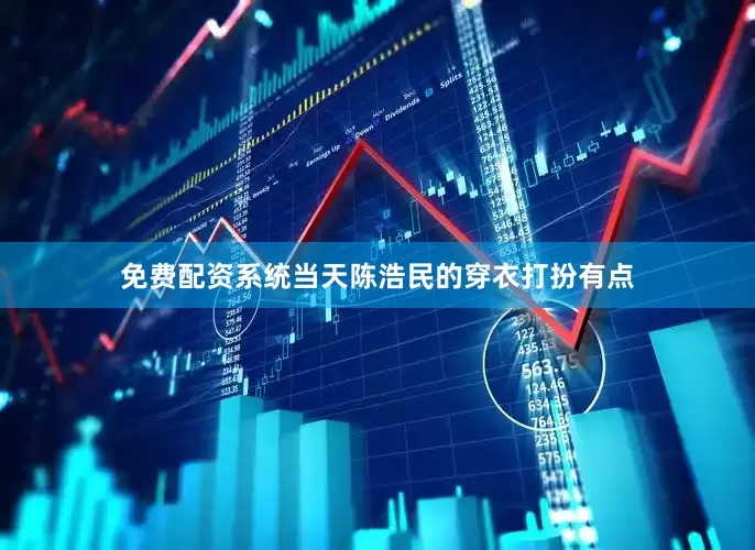 免费配资系统当天陈浩民的穿衣打扮有点
