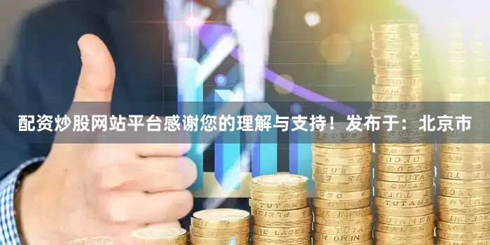配资炒股网站平台感谢您的理解与支持！发布于：北京市