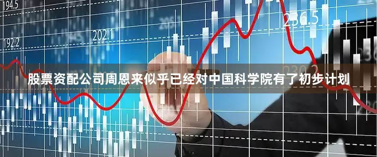 股票资配公司周恩来似乎已经对中国科学院有了初步计划