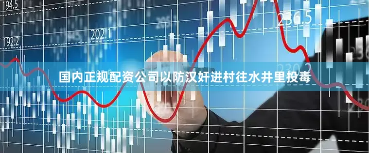 国内正规配资公司以防汉奸进村往水井里投毒