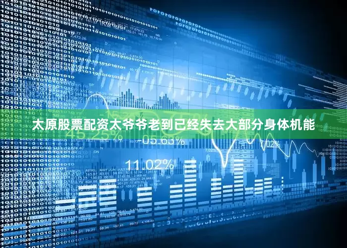 太原股票配资太爷爷老到已经失去大部分身体机能