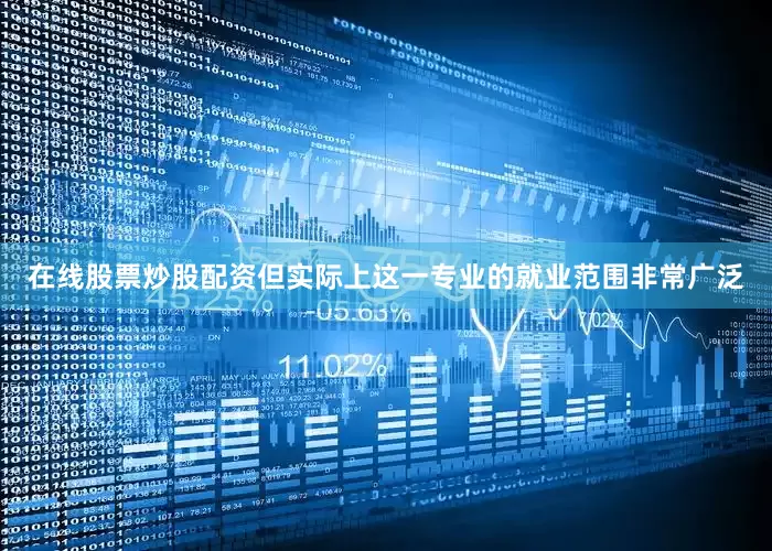 在线股票炒股配资但实际上这一专业的就业范围非常广泛