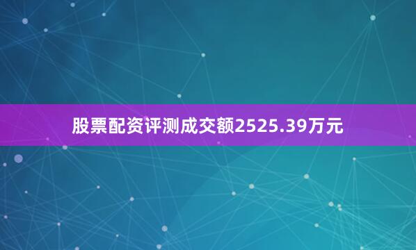 股票配资评测成交额2525.39万元