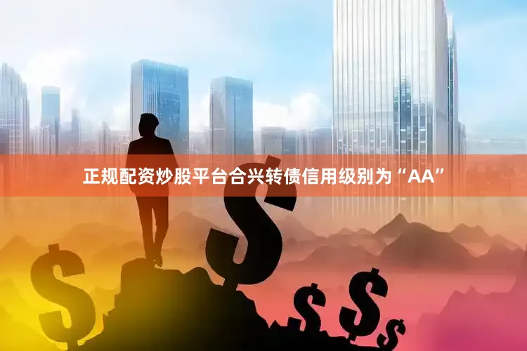 正规配资炒股平台合兴转债信用级别为“AA”