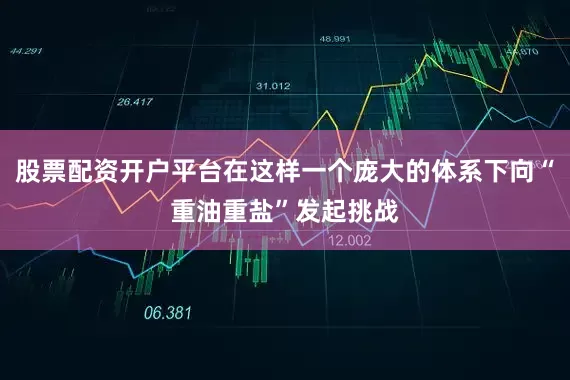 股票配资开户平台在这样一个庞大的体系下向“重油重盐”发起挑战