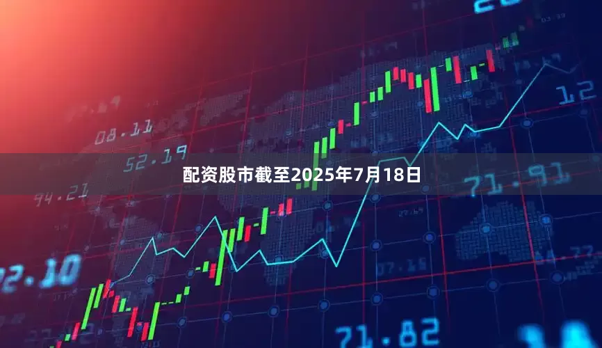 配资股市截至2025年7月18日