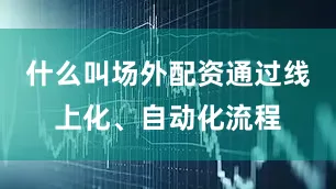 什么叫场外配资通过线上化、自动化流程