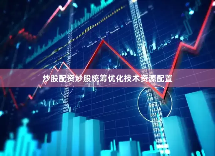 炒股配资炒股统筹优化技术资源配置