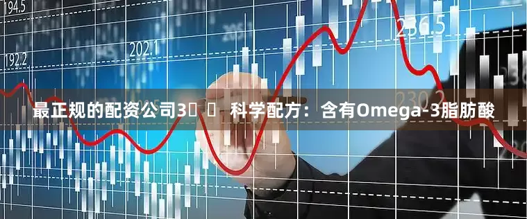 最正规的配资公司3️⃣ 科学配方：含有Omega-3脂肪酸