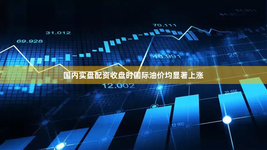 国内实盘配资收盘时国际油价均显著上涨