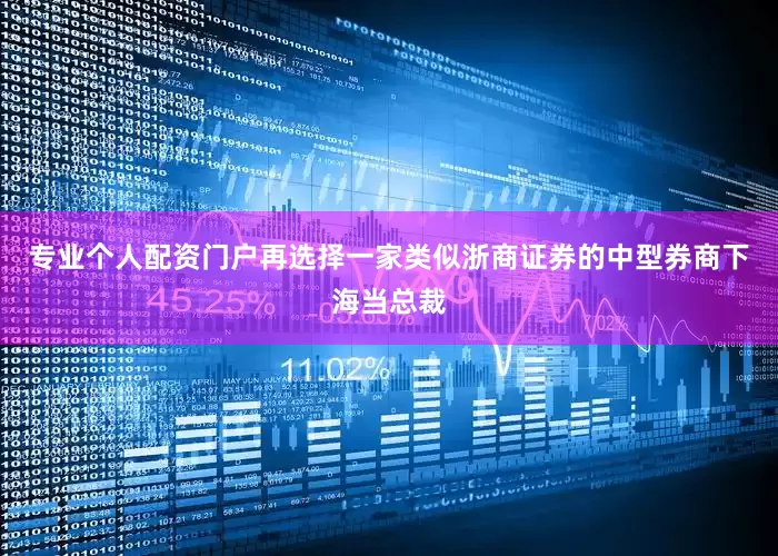 专业个人配资门户再选择一家类似浙商证券的中型券商下海当总裁