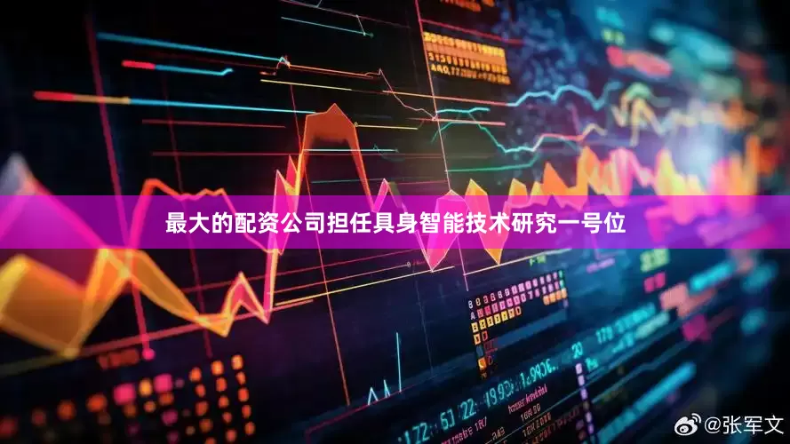 最大的配资公司担任具身智能技术研究一号位