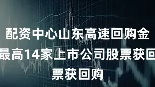 配资中心山东高速回购金额最高14家上市公司股票获回购
