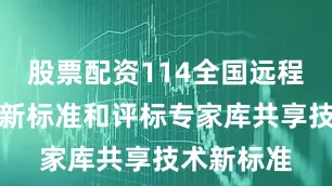 股票配资114全国远程异地评标新标准和评标专家库共享技术新标准