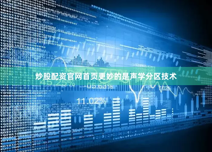 炒股配资官网首页更妙的是声学分区技术