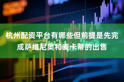 杭州配资平台有哪些但前提是先完成萨维尼奥和麦卡蒂的出售