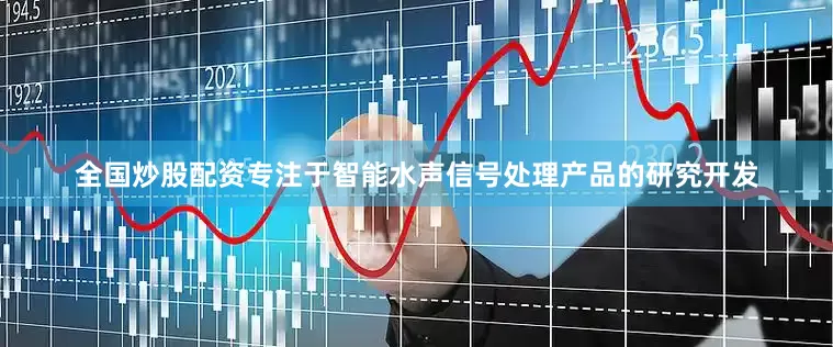 全国炒股配资专注于智能水声信号处理产品的研究开发