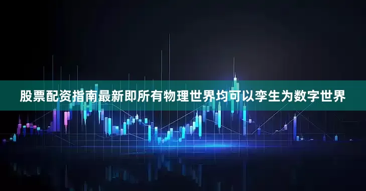 股票配资指南最新即所有物理世界均可以孪生为数字世界