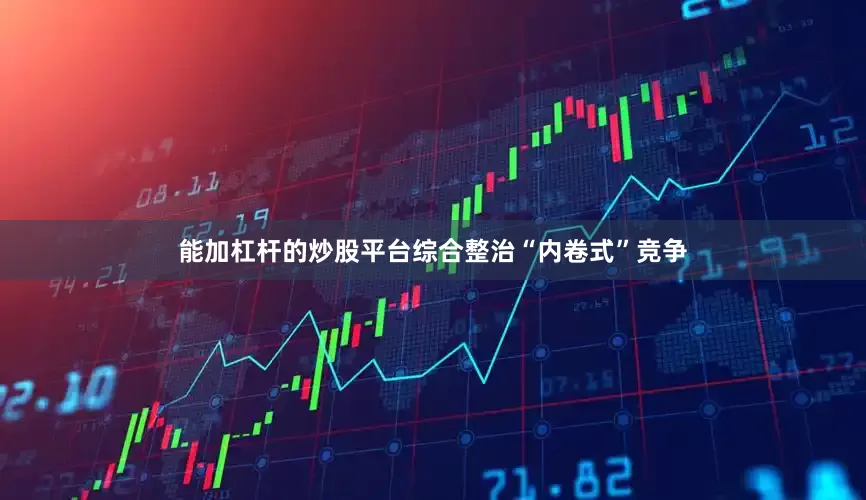 能加杠杆的炒股平台综合整治“内卷式”竞争