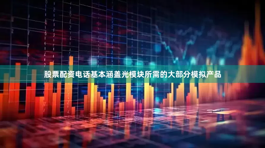 股票配资电话基本涵盖光模块所需的大部分模拟产品