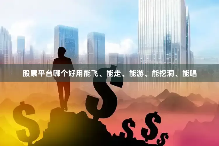股票平台哪个好用能飞、能走、能游、能挖洞、能唱