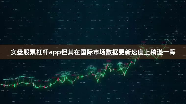 实盘股票杠杆app但其在国际市场数据更新速度上稍逊一筹