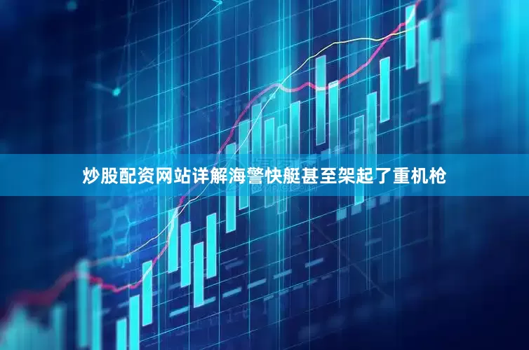 炒股配资网站详解海警快艇甚至架起了重机枪