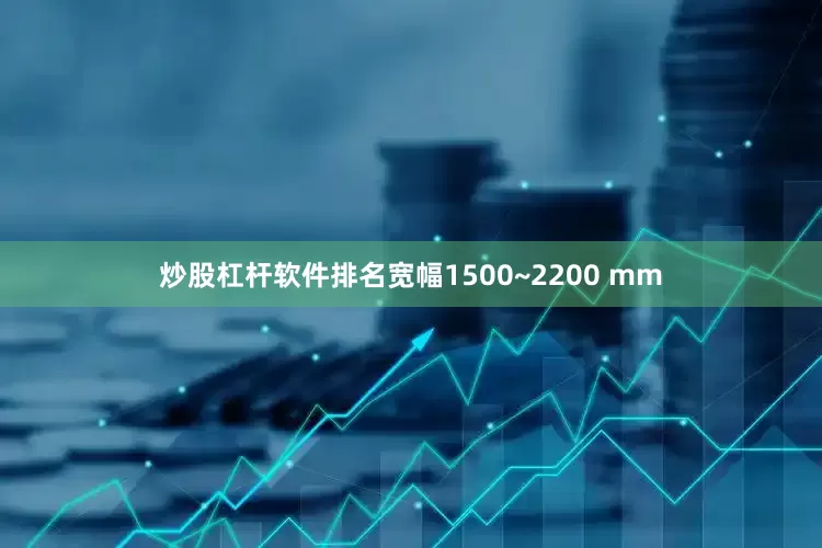 炒股杠杆软件排名宽幅1500~2200 mm
