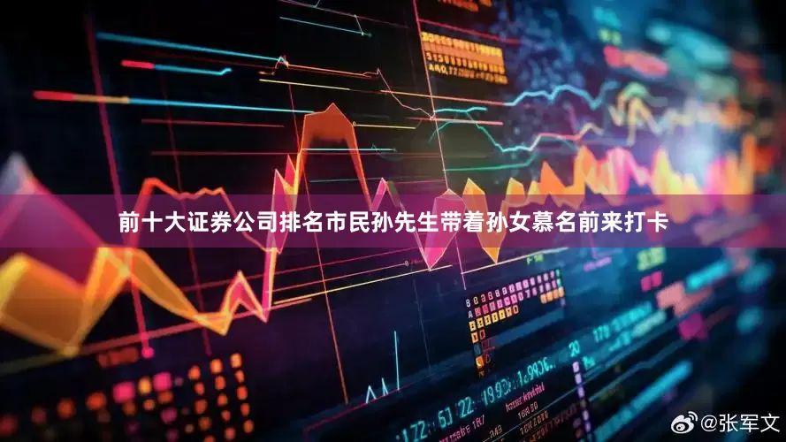 前十大证券公司排名市民孙先生带着孙女慕名前来打卡