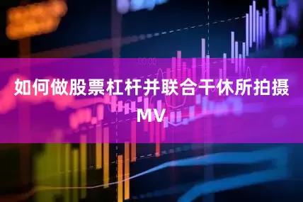如何做股票杠杆并联合干休所拍摄MV