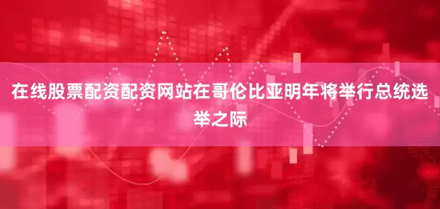 在线股票配资配资网站在哥伦比亚明年将举行总统选举之际