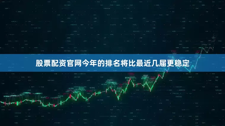 股票配资官网今年的排名将比最近几届更稳定