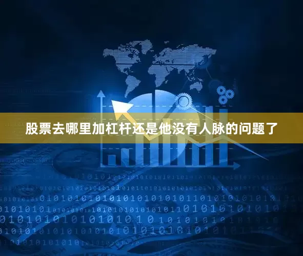 股票去哪里加杠杆还是他没有人脉的问题了