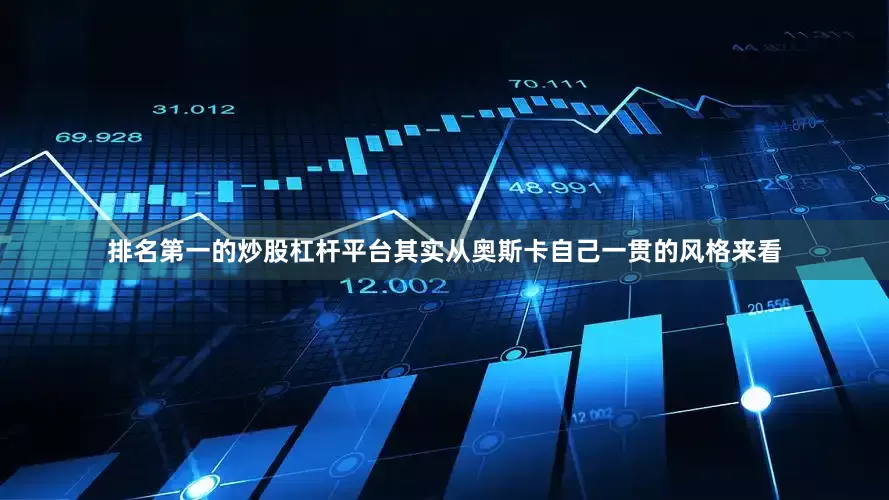排名第一的炒股杠杆平台其实从奥斯卡自己一贯的风格来看