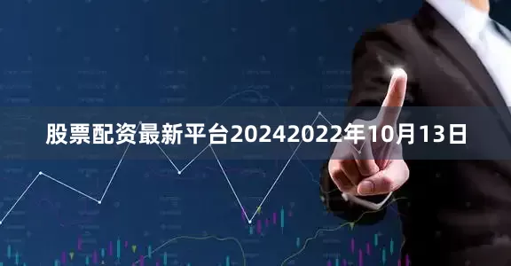 股票配资最新平台20242022年10月13日