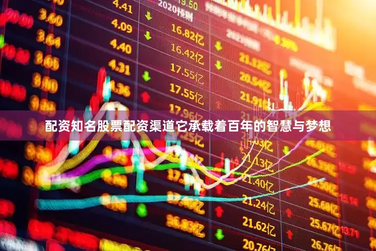 配资知名股票配资渠道它承载着百年的智慧与梦想