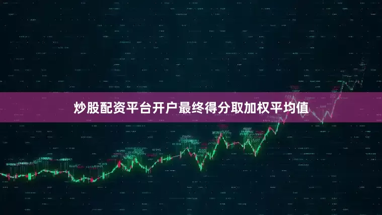 炒股配资平台开户最终得分取加权平均值