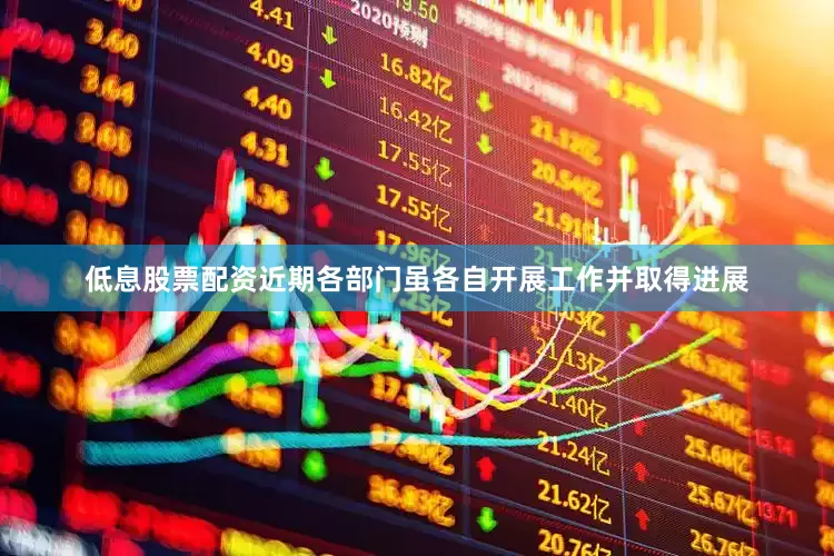 低息股票配资近期各部门虽各自开展工作并取得进展
